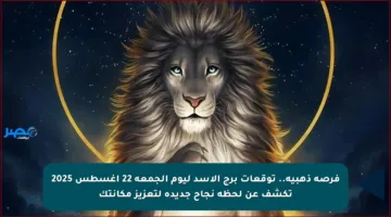 فرصة ذهبية.. توقعات برج الأسد ليوم الجمعة 22 أغسطس 2025 تكشف عن لحظة نجاح جديدة لتعزيز مكانتك